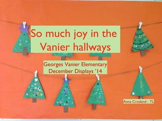 So much joy in the
Vanier hallways
Georges Vanier Elementary
December Displays ’14
Anna Crosland - TL
 