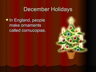 December Holidays In England, people make ornaments called cornucopias. 
