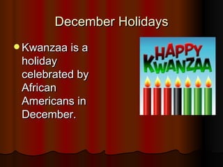 December Holidays Kwanzaa is a holiday celebrated by African Americans in December. 