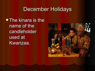 December Holidays The kinara is the name of the candleholder used at Kwanzaa. 