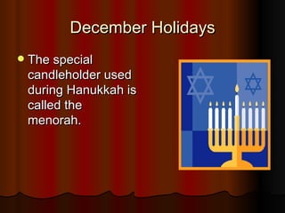 December Holidays The special candleholder used during Hanukkah is called the menorah. 