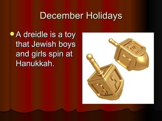 December Holidays A dreidle is a toy that Jewish boys and girls spin at Hanukkah.  