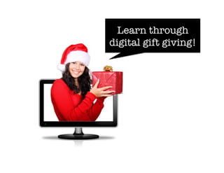 Learn through
digital gift giving!
 