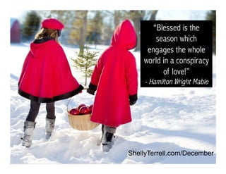 “Blessed is the
season which
engages the whole
world in a conspiracy
of love!”
- Hamilton Wright Mabie
ShellyTerrell.com/December
 