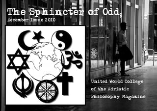 The Sphincter of Odd;
December Issue 2010




                      United World College
                      of the Adriatic
                      Philosophy Magazine
 