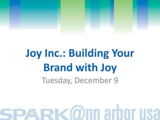 Joy Inc.: Building Your 
Brand with Joy 
Tuesday, December 9 
 