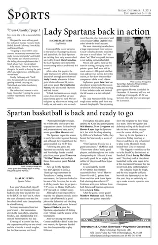 1Sp2orts 
boys were able to be so successful this 
year. 
This year the team will say good-bye 
to four of its state runners: Emily 
Bedell, Russell Galloway, Davis Kelly, 
and Stewart Hawk. 
“I’m going to miss MBHS cross-country 
because my teammates have 
really become my family,” said Bedell. 
“My favorite part of cross country is 
the feeling of accomplishment after I 
finish a hard run,” Hawk replied. 
Kelly added, “One of my favorite 
things in the world is sharing the pain, 
effort, and experiences with the guys 
on the team.” 
Finally, Galloway said, “I will 
miss the camaraderies, shenanigans, 
goofing around, carrying on, 
Nickelback, and other tomfoolery 
with the boys.” 
The indoor track season is set to 
begin December 7, giving the seniors 
another opportunity to run with 
MBHS. 
Friday, December 13, 2013 
The Sword & Shield 
Lady Spartans back in action 
By COKE MATTHEWS 
Staff Writer 
Coming off the recent victories 
in the Spartan Thanksgiving Classic 
and Spain Park, the Lady Spartans 
are tackling their early season sched-ule. 
Led by Coach Mark Cornelius, 
the Lady Spartans have started the 
season strong with an undefeated 8-0 
record. 
After a slow first quarter, the 
Lady Spartans were able to dominate 
Spain Park through junior forward 
Neely Francis, who made 3 three-point 
shots and scored 14 points, 
and senior guard Mary Katherine 
Pinson, who also scored 14 points 
and had 4 steals. 
“I think the team’s success simply 
comes from the fact that we have 
played every game so hard. We hav-en’t 
given up when we are losing, and 
really, we just want to win so much 
more than the other team does,” said 
senior leader Collier Ogilvie when 
asked about the team’s success. 
The team chemistry has also been 
a huge improvement from last year. 
Coach Cornelius loves to stress that 
the team is not all about “me” but 
about “we.” That being said, the team 
is not lacking in individual skill. 
Pinson and Ogilvie have led the 
team in scoring, averaging over 10 
points a game. Both were able to 
reach a career 1,000-point total last 
year and have not slowed down this 
season, as they have remained key 
components of the team’s offense. 
Sophomore guard Sara Carr has 
also played a major role this season 
in terms of rebounding and scoring. 
It’s hard to believe she just finished 
the fall season as a star volleyball 
player. 
The Lady Spartans will be facing 
tough teams as they push their way 
towards the playoffs. The upcoming 
Photo courtesy of Image Arts 
Senior Mary Katherine Pinson dribbles 
past a defender for the shot. 
game against Hoover, scheduled for 
December 13, however, will be a real 
challenge. Coming off a 45-54 loss 
last year, the Lady Spartans are eager 
for a rematch. 
“Cross-Country,” page 1 
Spartan basketball is back and ready to go 
Data Technology Payments LLC 
3171 Green Valley Rd. #556 â¢ Birmingham, AL 35223 
info@datatechnologypayments.com â¢ 800-745-0788 
By ALEC LEWIS 
Sports Editor 
Last year’s basketball playoff 
journey took the Spartans through 
Jacksonville State and all the way 
to the BJCC for the Final 4, where 
the team ultimately won the first 
boys basketball state championship 
in school history. 
So many memories from last 
year’s team -- the tremendous 
crowd, the neon shirts, amazing 
finishes, and championship win -- 
still are memorable to this day. 
Coming off a season like that, 
the expectations this year are raised 
and the schedule is much tougher, 
but the Spartans are not fazed. 
“Although it might be tough, 
we will be able to live up to the 
expectations due to the hard work 
and preparation we have put in,” 
senior guard Ben Shearer said. 
The Spartans began the season 
in early November against Ramsey, 
and although they fought hard, the 
game resulted in a 60-49 loss. 
Following the game, the 
Spartans successfully beat Leeds 
and Northridge thanks to solid 
play from junior guard Tawarren 
“G-Man” Grant and multiple 
threes from senior guard Patrick 
Keim. 
Next up for the Spartans 
was the Capstone Classic, a 
Thanksgiving tournament in 
Tuscaloosa. Coming into the 
tournament, the Spartans looked to 
be one of the favorites, but to win 
it all they would have to get past a 
7’2” center on Hokes Bluff and a 
6’8” forward on Dallas County. 
Although it was impossible to 
stop the two players entirely, senior 
center Alex Peters did a good 
job on the defensive end blocking 
multiple shots, and senior forward 
Spencer Einhorn gave the 
Spartans a spectacular lift hitting 
over 7 threes over the course of the 
tournament. 
After advancing past Dallas 
County and Hokes Bluff in the first 
two rounds, the Spartans headed 
into the championship to play 
Hillcrest. 
Throughout the game, great 
defense by Keim and junior guards 
Will Hartley, Matt Creighton and 
Hunter Lucas kept the Spartans 
in it, but with the sharp shooting 
by Hillcrest’s Rashaun Tubbs, they 
bested the Spartans by a score of 
58-51. 
“The Capstone Classic was a 
great tournament,” McMillan said. 
“There were a lot of really good 
players, and although we lost in the 
championship to Hillcrest, it was 
just really good for us to play that 
caliber of players and those types 
of teams.” 
To conclude the month 
of November, the Spartans 
successfully beat “rival” Hewitt- 
Trussville with 22 points from 
Grant and then took down Spain 
Park shutting down their 6’8” 
freshman with great defense from 
both Peters and Spartan sophomore 
forward Jack Kline. 
After the game, senior guard 
Matthew Weisman said, “I think 
that those two games especially 
show the progress we have made 
as a team. Those two games are 
definitely telling of the level it will 
take to have continued success 
over the course of this year.” 
Next up for the Spartans is a 
primetime Friday matchup at 
Hoover and then a trip to Samford 
to play in the Mountain Brook 
hosted Steel City Invitational. 
“The biggest event this year for 
us is the Steel City Invitational at 
Samford, Coach Bucky McMillan 
said. “Anybody with a clue about 
basketball in the state needs to be 
at this tournament because this has 
never been done in Birmingham.” 
The schedule might be tough, 
and the road might be difficult, 
but with the Spartans play so far 
this year, they are definitely set 
up to make a run to repeat as state 
champions. 
Photo courtesy of Image Arts 
Junior guard Will Hartley lays it in during 
the game against Ramsay. 
 
