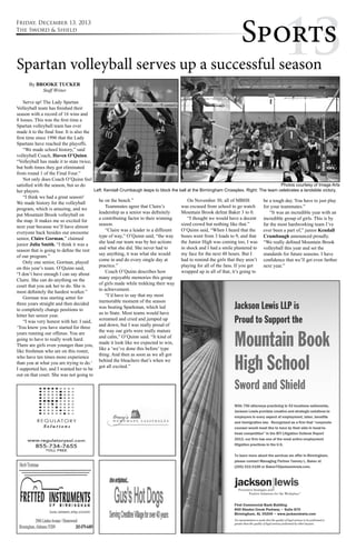 Sppoo1rrtt3ss 
Spartan volleyball serves up a successful season 
By BROOKE TUCKER 
Staff Writer 
Serve up! The Lady Spartan 
Volleyball team has finished their 
season with a record of 16 wins and 
8 losses. This was the first time a 
Spartan volleyball team has ever 
made it to the final four. It is also the 
first time since 1996 that the Lady 
Spartans have reached the playoffs. 
“We made school history,” said 
volleyball Coach, Haven O’Quinn. 
“Volleyball has made it to state twice, 
but both times they got eliminated 
from round 1 of the Final Four.” 
Not only does Coach O’Quinn feel 
satisfied with the season, but so do 
her players. 
“I think we had a great season! 
We made history for the volleyball 
program, which is amazing, and we 
put Mountain Brook volleyball on 
the map. It makes me so excited for 
next year because we’ll have almost 
everyone back besides our awesome 
senior, Claire Gorman,” claimed 
junior Julia Smith. “I think it was a 
season that is going to define the rest 
of our program.” 
Only one senior, Gorman, played 
on this year’s team. O’Quinn said, 
“I don’t have enough I can say about 
Claire. She can do anything on the 
court that you ask her to do. She is 
most definitely the hardest worker.” 
Gorman was starting setter for 
three years straight and then decided 
to completely change positions to 
hitter her senior year. 
“I was very honest with her. I said, 
‘You know you have started for three 
years running our offense. You are 
going to have to really work hard. 
There are girls even younger than you, 
like freshman who are on this roster, 
who have ten times more experience 
than you at what you are trying to do.’ 
I supported her, and I wanted her to be 
out on that court. She was not going to 
Left: Kendall Crumbaugh leaps to block the ball at the Birmingham Crossplex. Right: The team celebrates a landslide victory. 
be on the bench.” 
Teammates agree that Claire’s 
leadership as a senior was definitely 
a contributing factor to their winning 
season. 
“Claire was a leader in a different 
type of way,” O’Quinn said, “the way 
she lead our team was by her actions 
and what she did. She never had to 
say anything, it was what she would 
come in and do every single day at 
practice.” 
Coach O’Quinn describes how 
many enjoyable memories this group 
of girls made while trekking their way 
to achievement. 
“I’d have to say that my most 
memorable moment of the season 
was beating Sparkman, which led 
us to State. Most teams would have 
screamed and cried and jumped up 
and down, but I was really proud of 
the way our girls were really mature 
and calm,” O’Quinn said. “It kind of 
made it look like we expected to win, 
like a ‘we’ve done this before’ type 
thing. And then as soon as we all got 
behind the bleachers that’s when we 
got all excited.” 
On November 30, all of MBHS 
was excused from school to go watch 
Mountain Brook defeat Baker 3 to 0. 
“I thought we would have a decent 
sized crowd but nothing like that.” 
O’Quinn said, “When I heard that the 
buses went from 3 loads to 9, and that 
the Junior High was coming too, I was 
in shock and I had a smile plastered to 
my face for the next 48 hours. But I 
had to remind the girls that they aren’t 
playing for all of the fans. If you get 
wrapped up in all of that, it’s going to 
Photos courtesy of Image Arts 
be a tough day. You have to just play 
for your teammates.” 
“It was an incredible year with an 
incredible group of girls. This is by 
far the most hardworking team I’ve 
ever been a part of,” junior Kendall 
Crumbaugh announced proudly. 
“We really defined Mountain Brook 
volleyball this year and set the 
standards for future seasons. I have 
confidence that we’ll get even farther 
next year.” 
Friday, December 13, 2013 
The Sword & Shield 
 