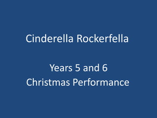 Cinderella Rockerfella
Years 5 and 6
Christmas Performance
 