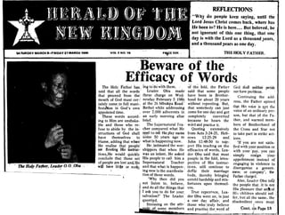 ~""-:rr'!'''''~''~,'W'!I'''''"
--~--'----------
.. .....-t c
'REFLEctIONS
"Why do pet)plekeep saying;untiltrte
Lord Jesus Christ 'comes back, where has
He'been to? He is here•••. But.beloved, be,
not ignorant of this one thing, that one'
day is with the Lord as a thousand 'years"
and a thousand ;years as one day.
, .
THE HOLY FATHER.
Beware·of'the
Efflcacy of WordsThe Holy Fafherhas. ing to-do wIth f1i~m. ~(th~ fold, the Father co-a shall Qeither perish
said that ,all thewQrds' , Leader Obu made' said that some people nor have problems. '
that proceed' from the: tnese char~e on W,eg' have ,been in Brother-, Continuin~ the add­
mouth of God must ,cer-~ nesday February S_198.6 hood for about 20 years ress the F th . d
tainly come,to full manh at the 26 Mbukpa Road" without repenting. But, ',;a.~r opme"
festaion in God's own Bethel while addressing that somebody can just th.a.t His VOIce ~ Wt the
appointed time. over 2.000 adherents in, come for one day and get VOIce of an ordInary: per-
These words accord-an early morning altar completely converted son, but that ~f the Fa­
ing to Him are unshaka· brief. , be,cause he hears the _ ther, and warned mem­
ble and those who reo The Supernatural Tea­ - word ariel practkeit. bers of Brotherhood of'
fuse to abide by the in· cher compared what He Quoting - extensively the Cross and Star not
structions' of God shall !l.!-~ to tell His play mates from Acts 3:24-25, Heb­ to take part in strike' act­
have themselves to: some 50 years ago' to rews 12:25-29 and,"
blame, lidding that wlIen~ what is happening now. John 12:48·50 to sup~'
He reali~e thllt people: He ,intimated the wor-; port His teachng on the
are, flouting His instruc­ shippers that when He efficacies of words, Lea·
tions,He would quickly was an infant. He asked der Obu said that most,
conclude that those set lIis people to call him a people in the fold, trres­
ofpeopleare lost a!1<lije Supernatural Teacher pective of His instruc·
will have lit~ ornoth· and that what is happen·, tions. still continue to
""" ing now is the manifesta-' defil.e their marriage
tion ofthose words. beds, thereby bringing
,'Why then did you untold hardship and mis­
not 'listen to, believe, fortunes upon themsel­
and do all the things that yes.
I ask you to do for your: True repentnce, Lea­
salvation?' The' Leader" der Obu went on, is just
querr!~~. ' a one day 'affair, and
Stressing on the atti­ those who i:truly believe
members and practis4 the word of'.­ . _ . ',.." "'­
ions.
'If you are not saris.
fi~d with your position or
wHh your' pay, you can
simply resign 'your,
appointment instead of
engaging in 'violence, to
disorganise agoverri­
ment or company', the
Father char~d. '
, Also, Leader Obu toW
the people tha~:it is not
His pleasure that an~:of.,
His children should suf~ ;
fer, but all the same, the -
rdisobedient I ones' mu§t
~ont. Page 13
Ir-''';
I 

I, 
I '
!
 