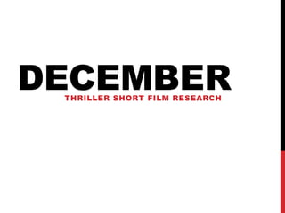DECEMBER
 THRILLER SHORT FILM RESEARCH
 