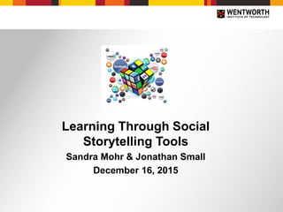 Learning Through Social
Storytelling Tools
Sandra Mohr & Jonathan Small
December 16, 2015
 