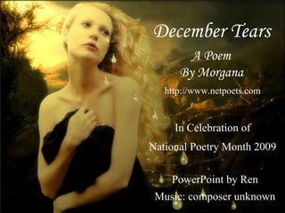 December Tears By Morgana http://www.netpoets.com A Poem  In Celebration of National Poetry Month 2009 PowerPoint by Ren Music: composer unknown 