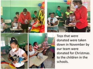 Toys that were
donated were taken
down in November by
our team were
donated for Christmas
to the children in the
schools.
 