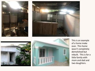 This is an example
of a home make
over. This home
wasn’t completely
demolished but
rebuilt. This is for a
little family with
mom and dad and
two daughters.
 