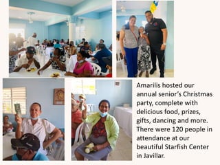 Amarilis hosted our
annual senior’s Christmas
party, complete with
delicious food, prizes,
gifts, dancing and more.
There were 120 people in
attendance at our
beautiful Starfish Center
in Javillar.
 
