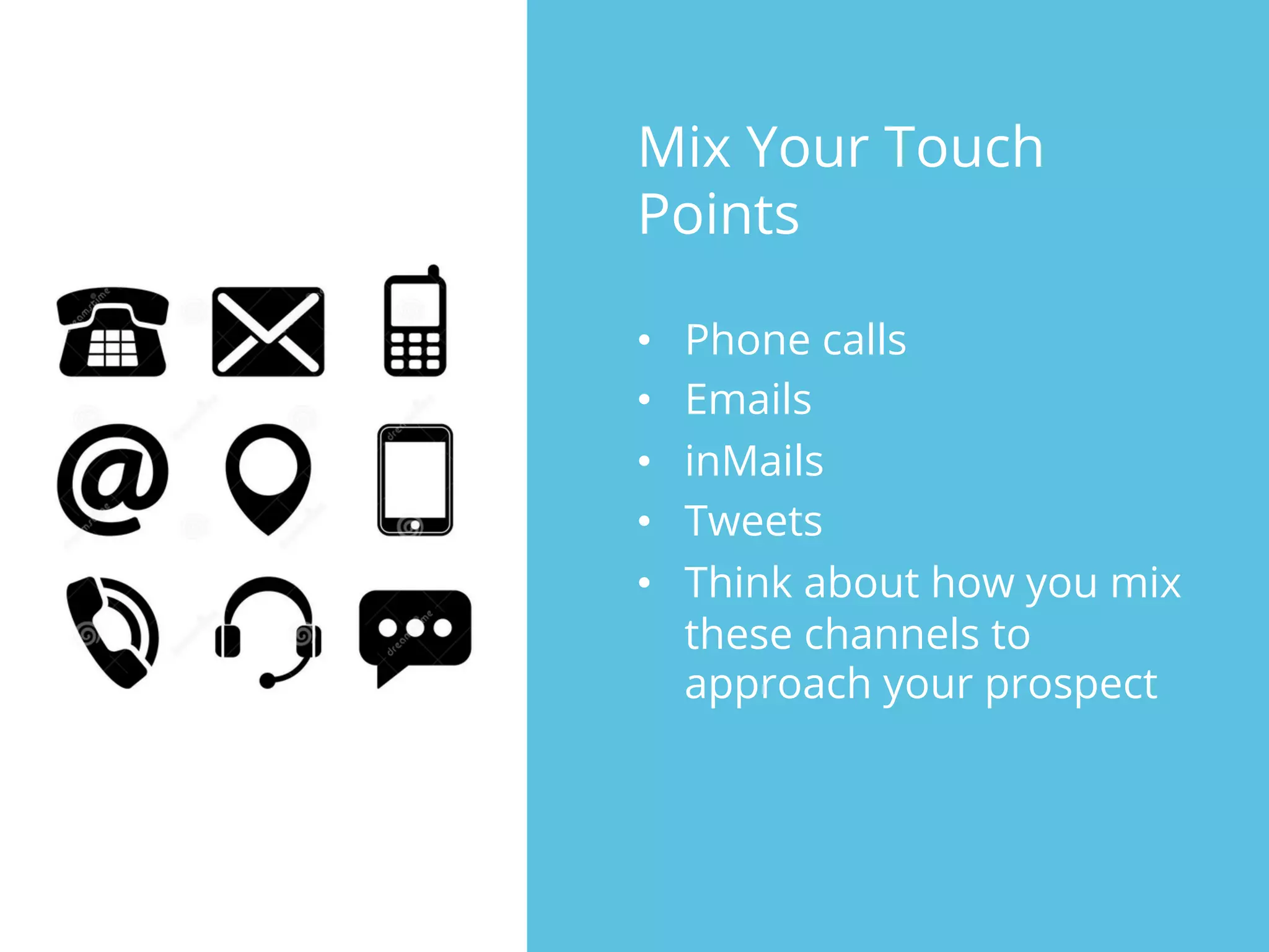 Mix Your Touch
Points
•  Phone calls
•  Emails
•  inMails
•  Tweets
•  Think about how you mix
these channels to
approach your prospect
 