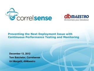 Preventing the Next Deployment Issue with
Continuous Performance Testing and Monitoring




December 13, 2012
Tom Batchelor, Correlsense
Uri Margalit, dbMaestro
 