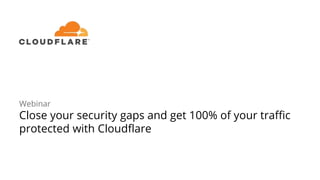 Webinar
Close your security gaps and get 100% of your traffic
protected with Cloudflare
 