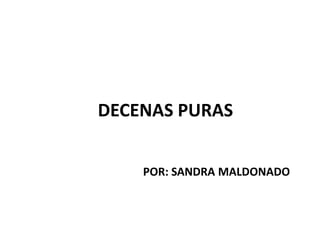 DECENAS PURAS
POR: SANDRA MALDONADO
 
