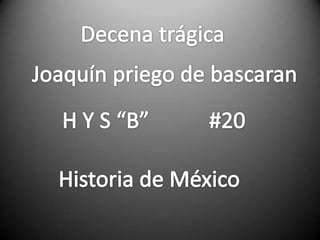 Decena trágica Joaquín priego de bascaran H Y S “B”           #20 Historia de México 