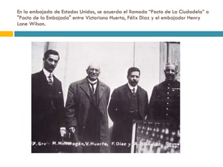 En la embajada de Estados Unidos, se acuerda el llamado “Pacto de La Ciudadela” o "Pacto de la Embajada" entre Victoriano Huerta, Félix Díaz y el embajador Henry Lane Wilson. 