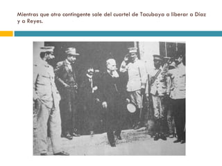 Mientras que otro contingente sale del cuartel de Tacubaya a liberar a Díaz y a Reyes.  
