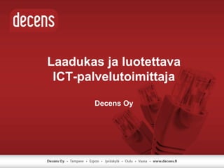 Laadukas ja luotettava
ICT-palvelutoimittaja
Decens Oy
 