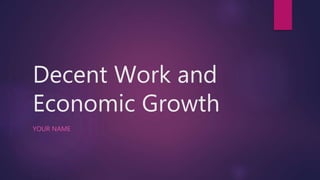Decent Work and
Economic Growth
YOUR NAME
 