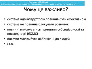 • система адмінтерустрою повинна бути ефективною
• система не повинна блокувати розвиток
• повинні виконуватись принципи субсидіарності та
повсюдності (ЄХМС)
• послуги мають бути наближені до людей
• i т.п.
Чому це важливо?
 
