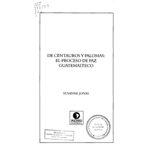 De Centauros y palomas  El proceso de paz guatemalteco..pdf