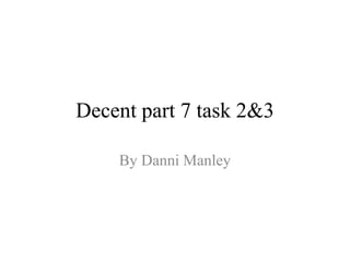Decent part 7 task 2&3
By Danni Manley
 