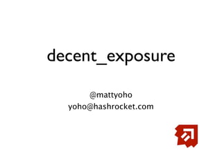 decent_exposure

      @mattyoho
  yoho@hashrocket.com
 