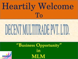 “ B usiness  O pportunity ” in  MLM  Heartily Welcome  To DECENT MULTITRADE PVT. LTD. 