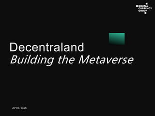 Building the Metaverse
Decentraland
APRIL 2018
 