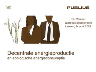 Decentrale energieproductie en ecologische energieconsumptie Tim Vermeir Jaarboek Energierecht Leuven, 24 april 2009 