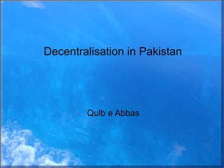 Decentralisation in Pakistan Qulb e Abbas 