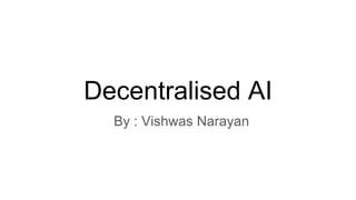 Decentralised AI
By : Vishwas Narayan
 