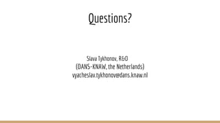 Questions?
Slava Tykhonov, R&D
(DANS-KNAW, the Netherlands)
vyacheslav.tykhonov@dans.knaw.nl
 