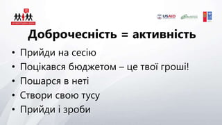 • Прийди на сесію
• Поцікався бюджетом – це твої гроші!
• Пошарся в неті
• Створи свою тусу
• Прийди і зроби
Доброчесність = активність
 