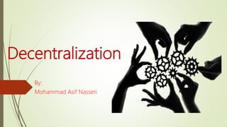 Decentralization
By:
Mohammad Asif Nasseri
 