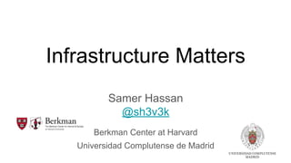 Infrastructure Matters
Samer Hassan
@sh3v3k
Berkman Center at Harvard
Universidad Complutense de Madrid
 