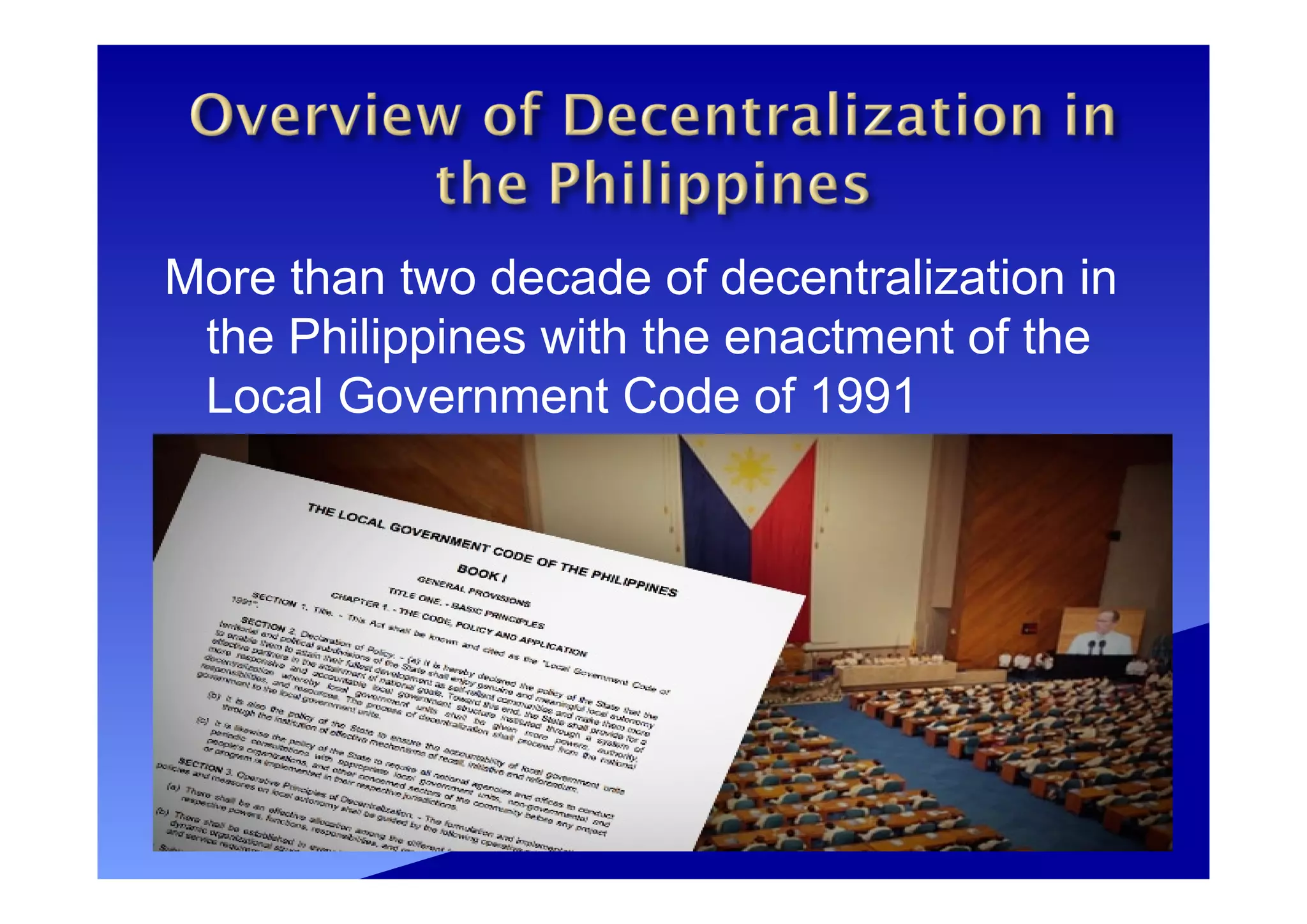 More than two decade of decentralization in
the Philippines with the enactment of the
Local Government Code of 1991
 