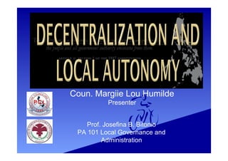 Prof. Josefina B. Bitonio
PA 101 Local Governance and
Administration
Coun. Margiie Lou Humilde
Presenter
 
