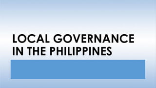 LOCAL GOVERNANCE
IN THE PHILIPPINES
 