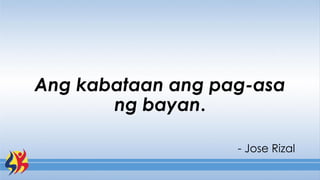 Ang kabataan ang pag-asa
ng bayan.
- Jose Rizal
 