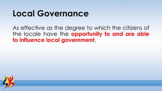 Local Governance
As effective as the degree to which the citizens of
the locale have the opportunity to and are able
to influence local government.
 
