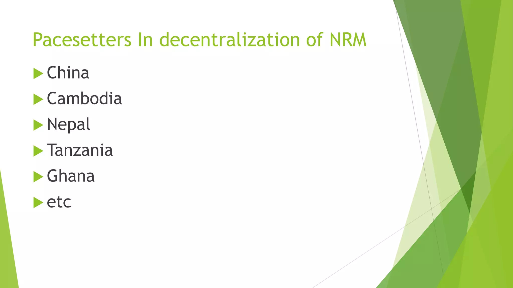 Pacesetters In decentralization of NRM
 China
 Cambodia
 Nepal
 Tanzania
 Ghana
 etc
 