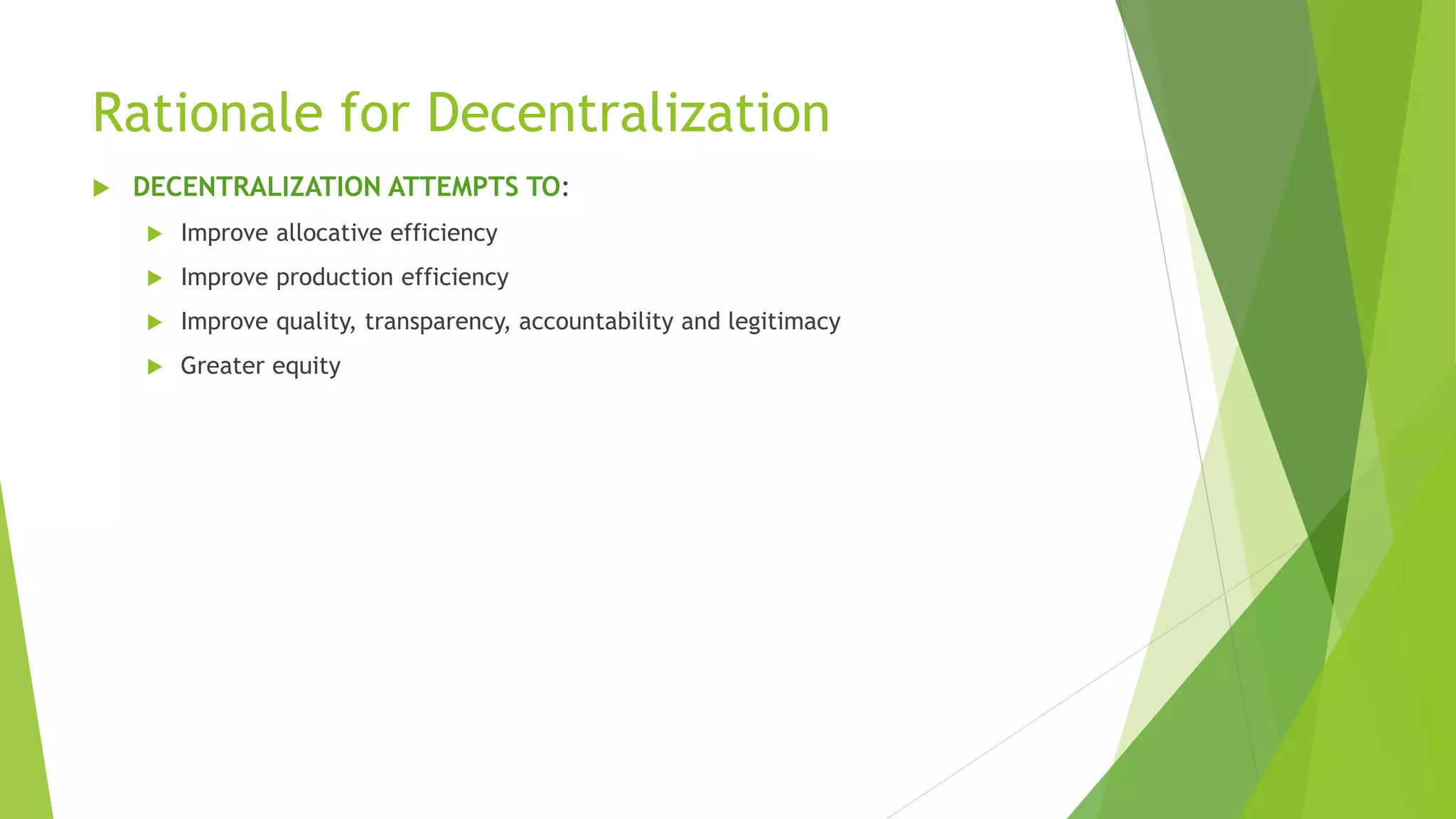 Rationale for Decentralization
 DECENTRALIZATION ATTEMPTS TO:
 Improve allocative efficiency
 Improve production efficiency
 Improve quality, transparency, accountability and legitimacy
 Greater equity
 