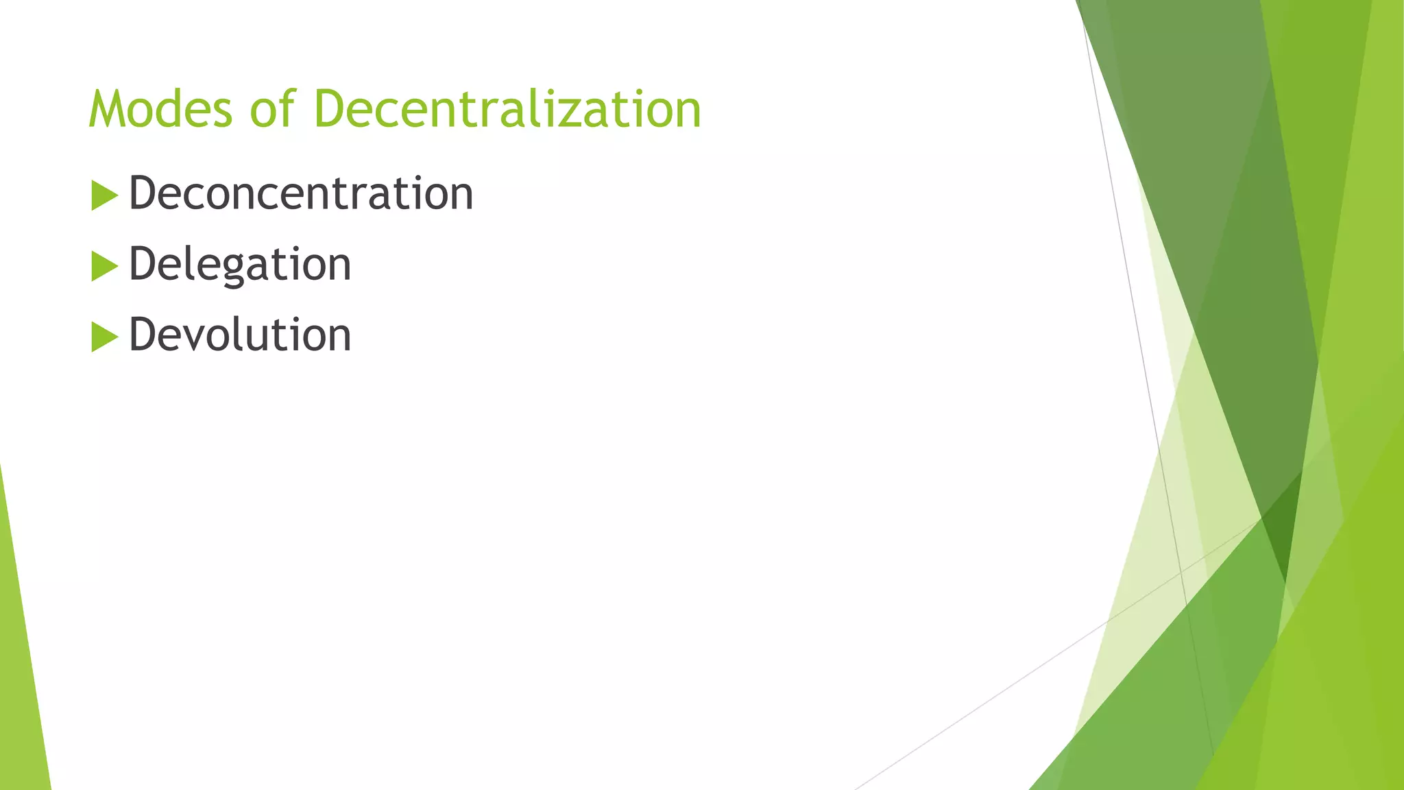 Modes of Decentralization
 Deconcentration
 Delegation
 Devolution
 